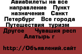 Авиабилеты на все направление › Пункт назначения ­ Санкт-Петербург - Все города Путешествия, туризм » Другое   . Чувашия респ.,Алатырь г.